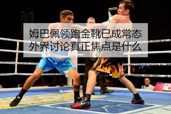 姆巴佩领跑金靴已成常态 外界讨论真正焦点是什么