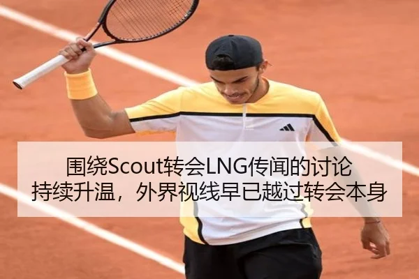 围绕Scout转会LNG传闻的讨论持续升温，外界视线早已越过转会本身